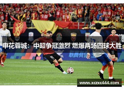 申花蓉城：中超争冠激烈 燃爆两场四球大胜