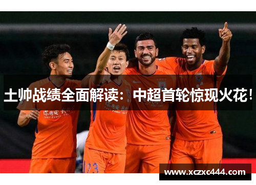 土帅战绩全面解读：中超首轮惊现火花！
